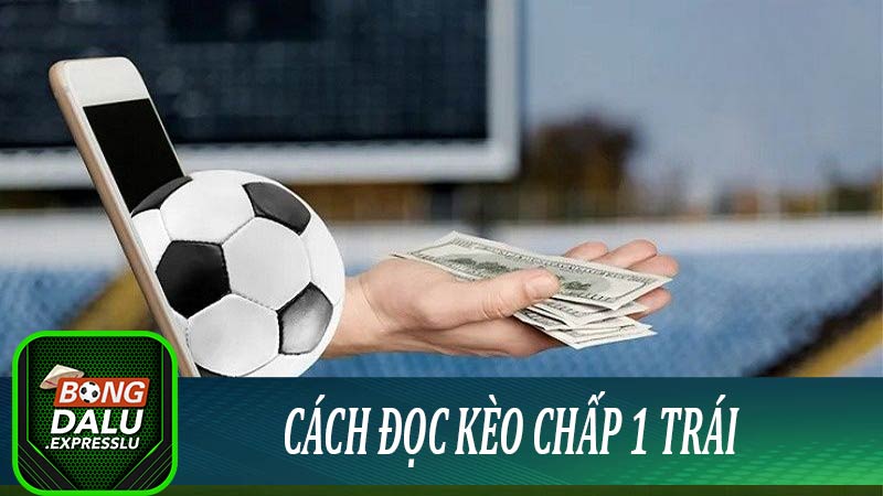 Cách đọc kèo chấp 1 trái dễ hiểu nhất